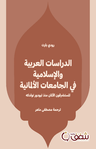 كتاب الدراسات العربية والإسلامية في الجامعات الألمانية ؛ المستشرقون الألمان منذ تيودور نولدكه للمؤلف رودي بارت
